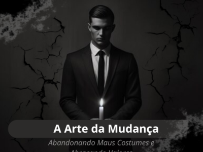 A Arte da Mudança: Abandonando Maus Costumes e Abraçando Valores.